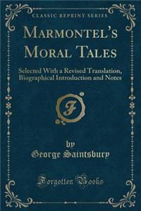 Marmontel's Moral Tales: Selected with a Revised Translation, Biographical Introduction and Notes (Classic Reprint)
