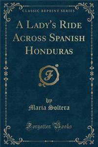 A Lady's Ride Across Spanish Honduras (Classic Reprint)