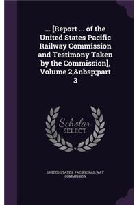 ... [Report ... of the United States Pacific Railway Commission and Testimony Taken by the Commission], Volume 2, part 3