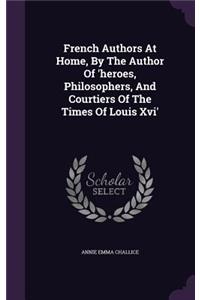French Authors at Home, by the Author of 'Heroes, Philosophers, and Courtiers of the Times of Louis XVI'