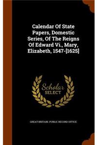 Calendar Of State Papers, Domestic Series, Of The Reigns Of Edward Vi., Mary, Elizabeth, 1547-[1625]