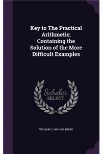 Key to The Practical Arithmetic; Containing the Solution of the More Difficult Examples
