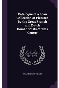 Catalogue of a Loan Collection of Pictures by the Great French and Dutch Romanticists of This Centur