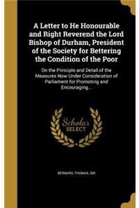 Letter to He Honourable and Right Reverend the Lord Bishop of Durham, President of the Society for Bettering the Condition of the Poor
