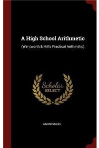 A High School Arithmetic: (Wentworth & Hill's Practical Arithmetic)