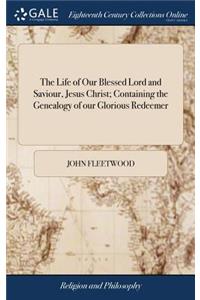 The Life of Our Blessed Lord and Saviour, Jesus Christ; Containing the Genealogy of Our Glorious Redeemer