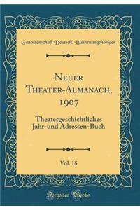 Neuer Theater-Almanach, 1907, Vol. 18: Theatergeschichtliches Jahr-Und Adressen-Buch (Classic Reprint)