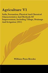 Agriculture V1: Soils, Formation, Physical And Chemical Characteristics And Methods Of Improvement, Including Tillage, Drainage And Irrigation (1911)