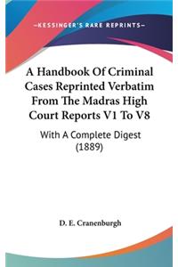 A Handbook Of Criminal Cases Reprinted Verbatim From The Madras High Court Reports V1 To V8
