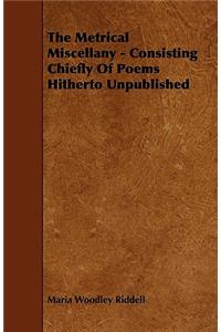 The Metrical Miscellany - Consisting Chiefly Of Poems Hitherto Unpublished