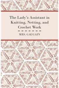 The Lady's Assistant in Knitting, Netting, and Crochet Work - With an Appendix Containing Directions and Remarks for Working in Embroidery or Worsted Work, Raised Cut Work, Tatting, etc - Illustrated by Upwards of Forty Coloured Designs - Volume II