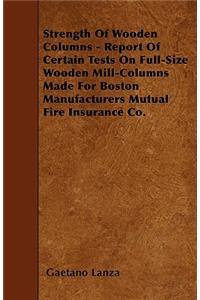 Strength Of Wooden Columns - Report Of Certain Tests On Full-Size Wooden Mill-Columns Made For Boston Manufacturers Mutual Fire Insurance Co.
