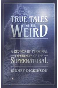 True Tales of the Weird - A Record of Personal Experiences of the Supernatural