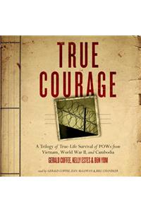 True Courage: A Trilogy of True-Life Survival of POWs from Vietnam, World War II, and Cambodia