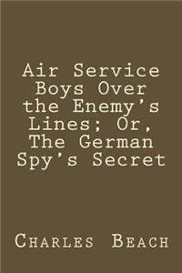 Air Service Boys Over the Enemy's Lines; Or, the German Spy's Secret