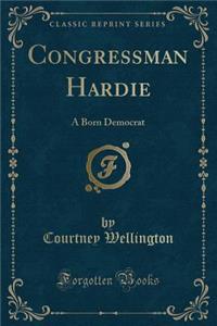 Congressman Hardie: A Born Democrat (Classic Reprint)