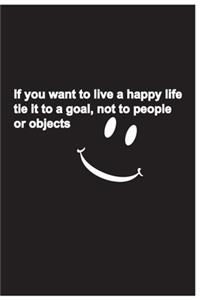 If you want to live a happy life tie it to a goal, not to people or objects