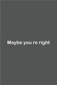 Maybe you re right