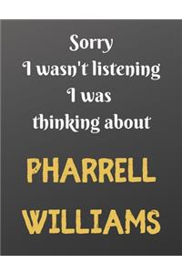 Sorry I wasn't listening I was thinking about PHARRELL WILLIAMS