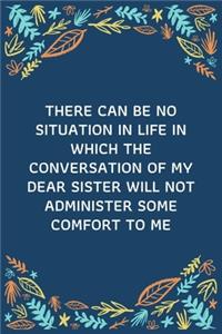There Can Be No Situation In Life In Which The Conversation Of My Dear Sister Will Not Administer Some Comfort To Me
