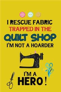 I Rescue Fabric Trapped In The Quilt Shop I'm Not a Hoarder I'm a Hero