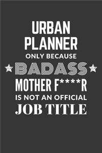 Urban Planner Only Because Badass Mother F****R Is Not An Official Job Title Notebook