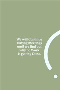 We will Continue Having meetings until we find out why no Work is getting Done.