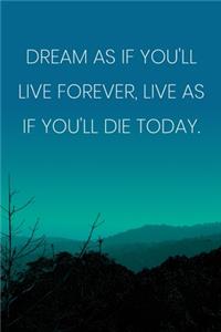 Inspirational Quote Notebook - 'Dream As If You'll Live Forever, Live As If You'll Die Today.' - Inspirational Journal to Write in