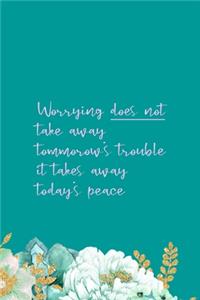 Worrying Does Not Take Away Tommorow's Trouble It Takes Away Today's Peace