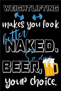 Weightlifting makes you look better naked. So does beer, your choice.