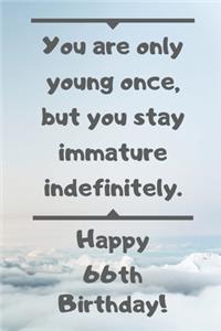 You are only young once, but you stay immature indefinitely. Happy 66th Birthday!