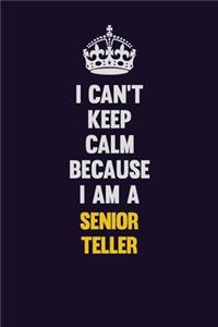 I Can't Keep Calm Because I Am A Senior Teller