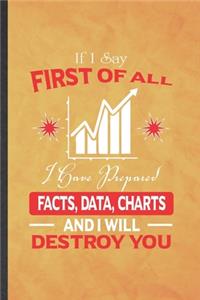If I Say First of All I Have Prepared Facts, Data, Charts and I Will Destroy You