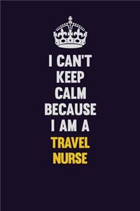 I Can't Keep Calm Because I Am A travel nurse