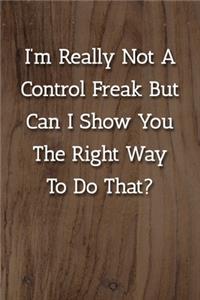 I'm Really Not A Control Freak But Can I Show You The Right Way To Do That? Notebook