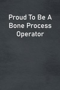 Proud To Be A Bone Process Operator