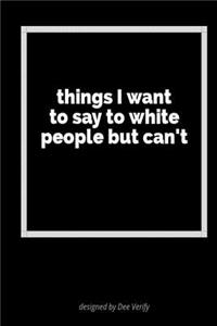 Things I Want to Say to White People But Can't
