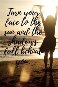Turn Your Face to the Sun and the Shadows Fall Behind You.