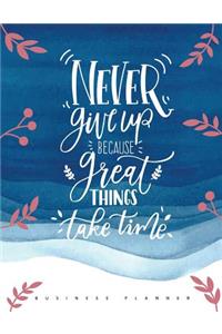 Never Give Up Because Great Things Take Time (Business Planner)