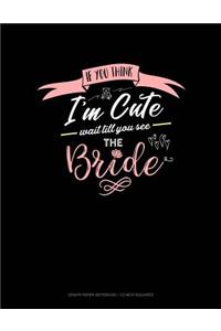 If You Think I'm Cute Wait Till You See the Bride
