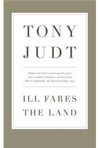 Ill Fares The Land: A Treatise on Our Present Discontents