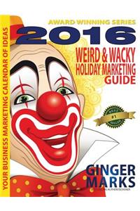 2016 Weird & Wacky Holiday Marketing Guide: Your business marketing calendar of ideas