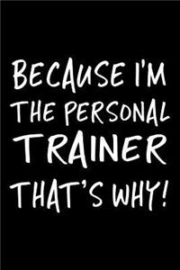 Because I'm the Personal Trainer That's Why!