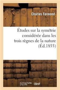 Études Sur La Symétrie Considérée Dans Les Trois Règnes de la Nature