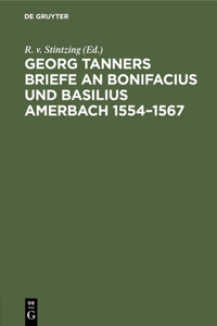 Georg Tanners Briefe an Bonifacius Und Basilius Amerbach 1554-1567