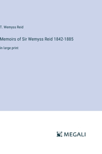 Memoirs of Sir Wemyss Reid 1842-1885