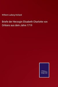 Briefe der Herzogin Elisabeth Charlotte von Orléans aus dem Jahre 1719