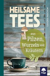Heilsame Tees: aus Pilzen, Wurzeln und Krautern