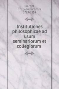 Institutiones philosophicae ad usum seminariorum et collegiorum