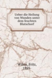 Ueber die Heilung von Wunden unter dem feuchten Blutschorf